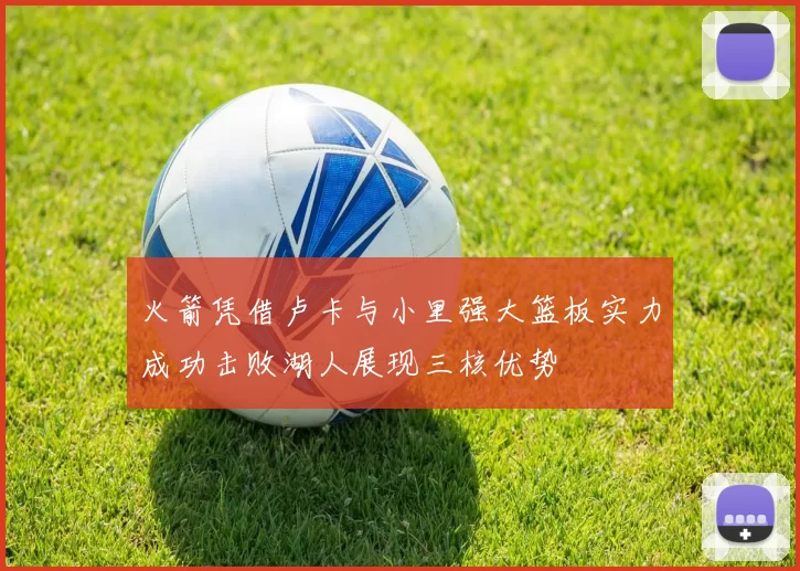 火箭凭借卢卡与小里强大篮板实力成功击败湖人展现三核优势