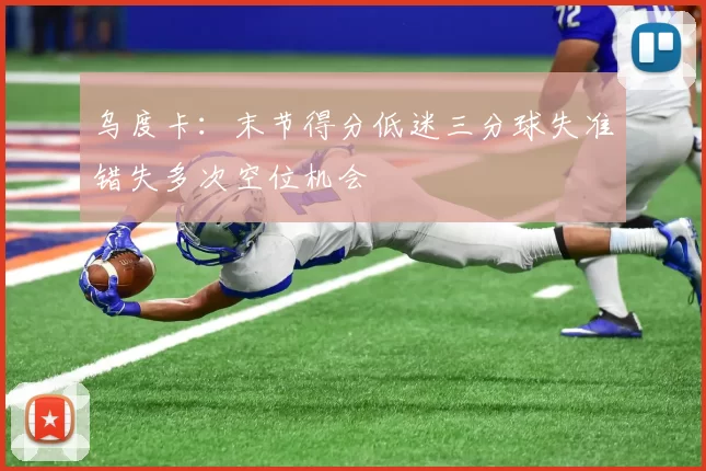 乌度卡：末节得分低迷三分球失准错失多次空位机会