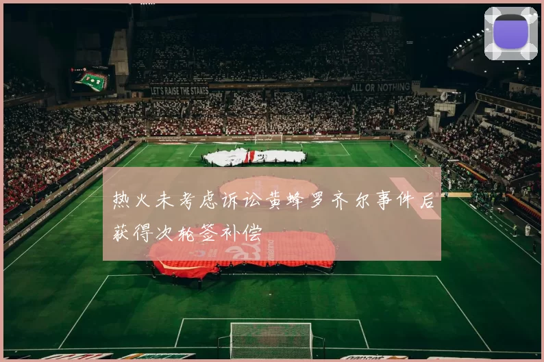 热火未考虑诉讼黄蜂罗齐尔事件后获得次轮签补偿