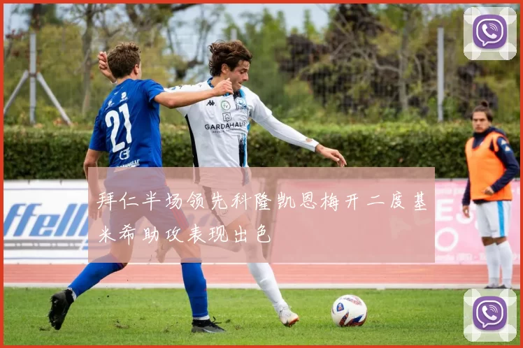拜仁半场领先科隆凯恩梅开二度基米希助攻表现出色