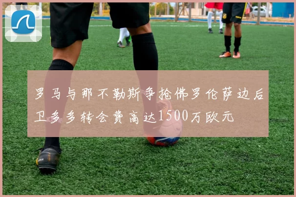 罗马与那不勒斯争抢佛罗伦萨边后卫多多转会费高达1500万欧元