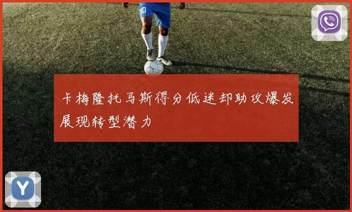 卡梅隆托马斯得分低迷却助攻爆发展现转型潜力