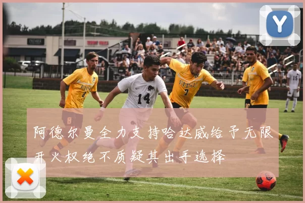 阿德尔曼全力支持哈达威给予无限开火权绝不质疑其出手选择