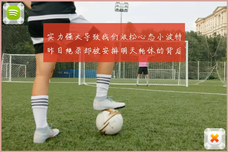 实力强大导致我们放松心态小波特昨日绝杀却被安排明天轮休的背后原因分析