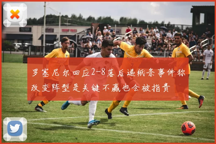 罗塞尼尔回应2-8落后递纸条事件称改变阵型是关键不赢也会被指责