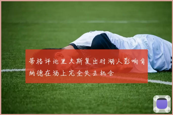 蒂格评论里夫斯复出对湖人影响肯纳德在场上完全失去机会