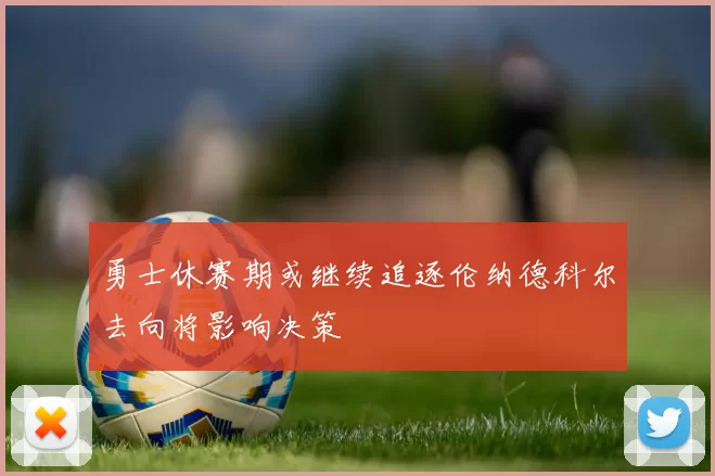勇士休赛期或继续追逐伦纳德科尔去向将影响决策