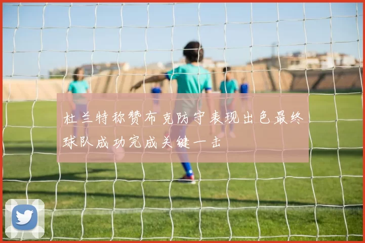 杜兰特称赞布克防守表现出色最终球队成功完成关键一击