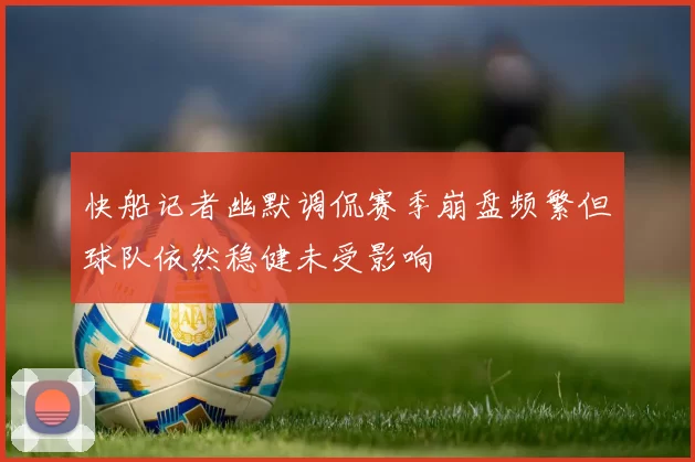 快船记者幽默调侃赛季崩盘频繁但球队依然稳健未受影响