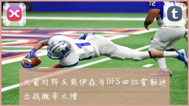 火箭对阵灰熊伊森与DFS回归霍勒迪出战概率大增