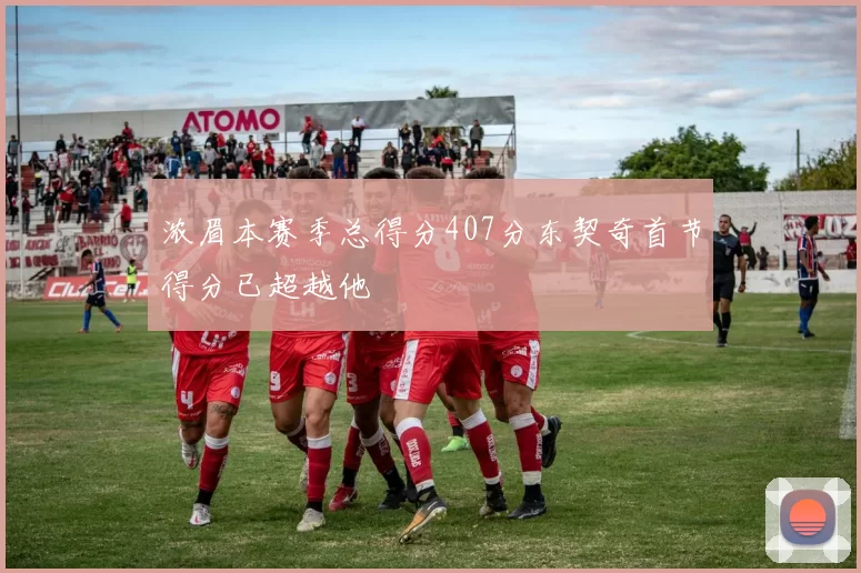 浓眉本赛季总得分407分东契奇首节得分已超越他