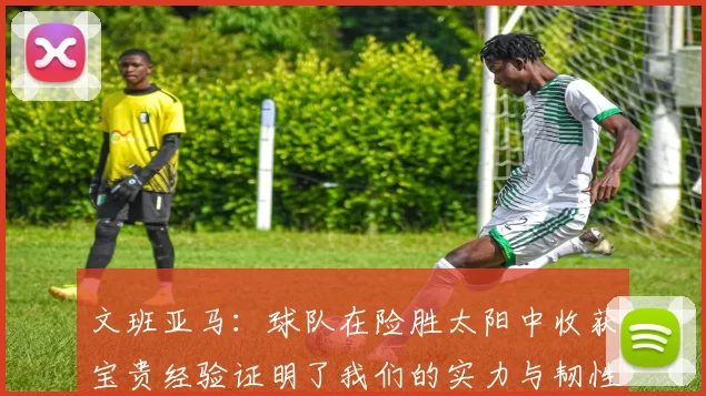 文班亚马：球队在险胜太阳中收获宝贵经验证明了我们的实力与韧性