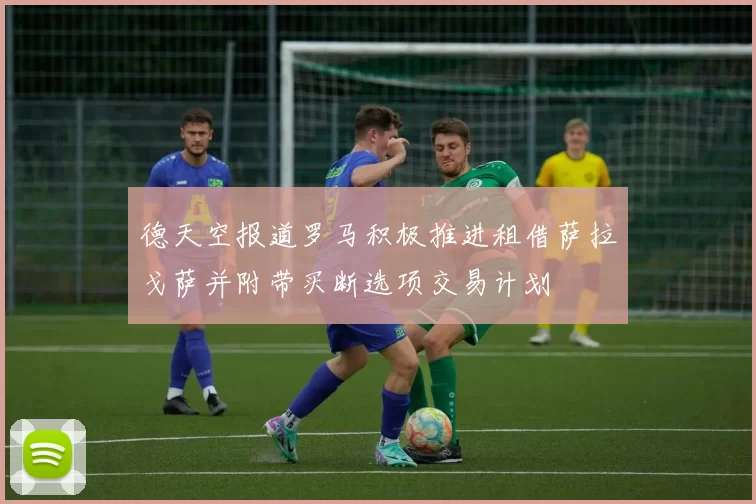 德天空报道罗马积极推进租借萨拉戈萨并附带买断选项交易计划