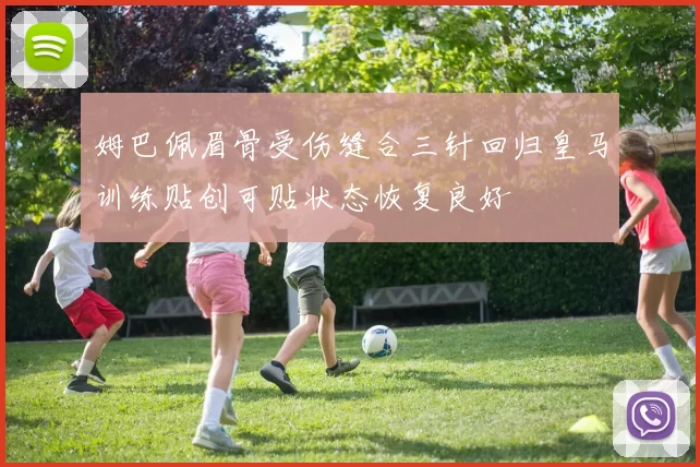 姆巴佩眉骨受伤缝合三针回归皇马训练贴创可贴状态恢复良好