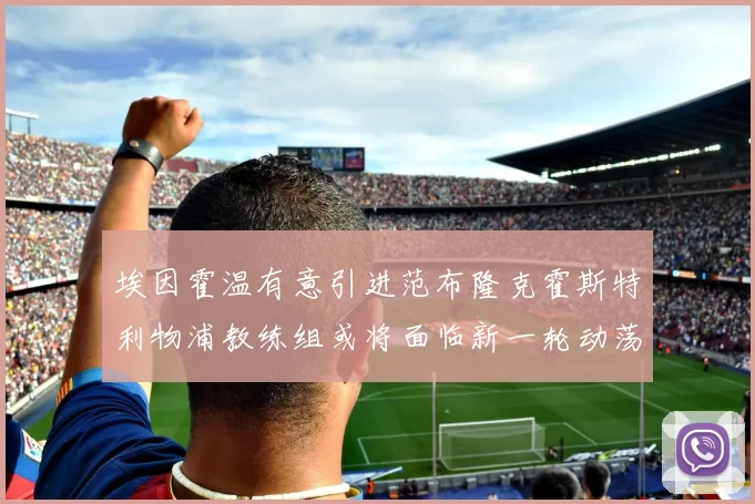 埃因霍温有意引进范布隆克霍斯特利物浦教练组或将面临新一轮动荡