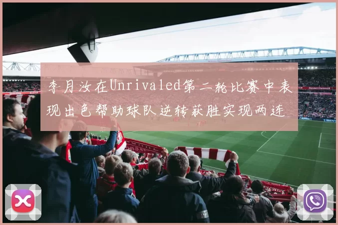 李月汝在Unrivaled第二轮比赛中表现出色帮助球队逆转获胜实现两连胜